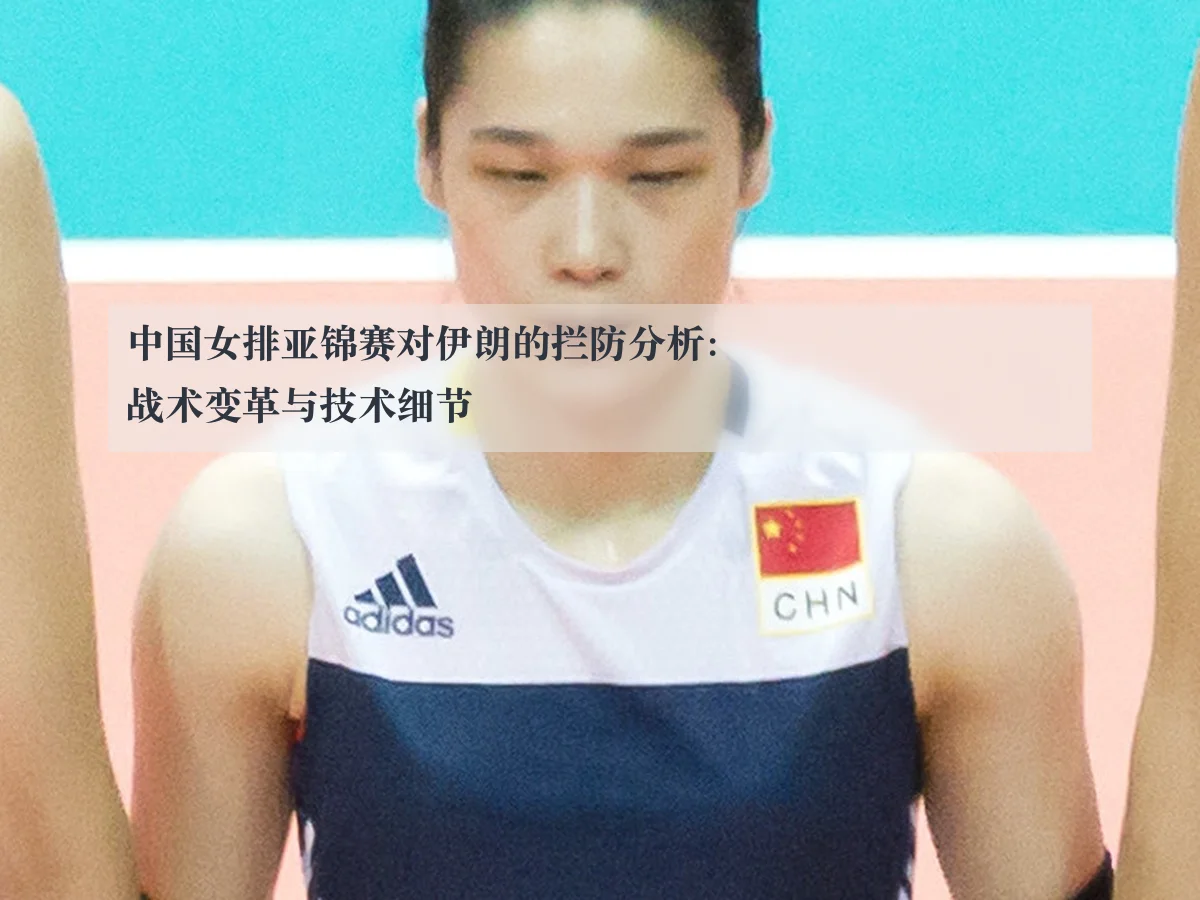 中国女排亚锦赛对伊朗的拦防分析:战术变革与技术细节